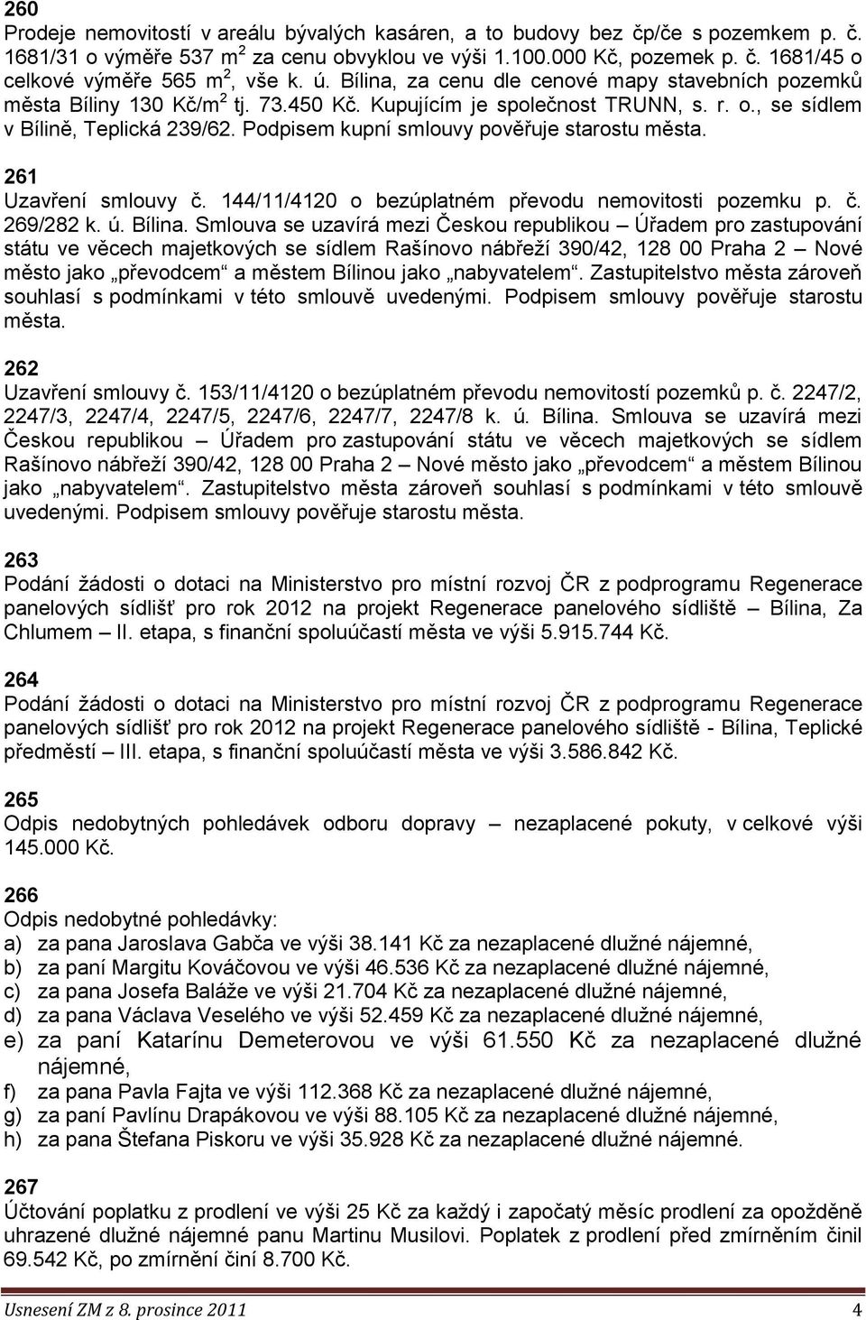 Podpisem kupní smlouvy pověřuje starostu města. 261 Uzavření smlouvy č. 144/11/4120 o bezúplatném převodu nemovitosti pozemku p. č. 269/282 k. ú. Bílina.