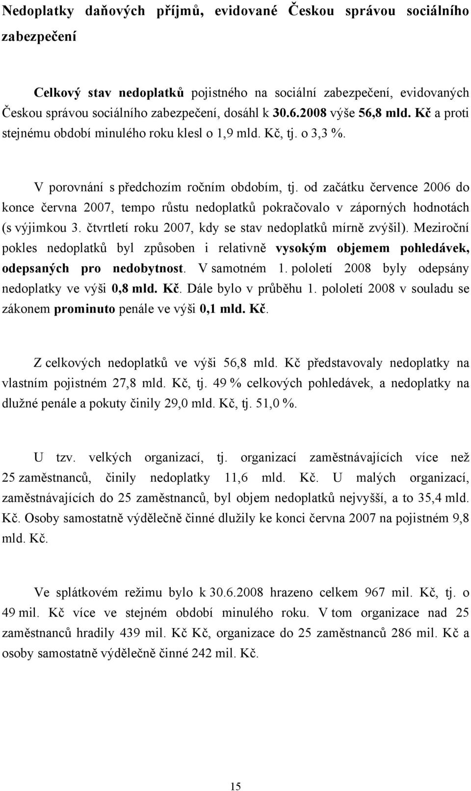 od začátku července 2006 do konce června 2007, tempo růstu nedoplatků pokračovalo v záporných hodnotách (s výjimkou 3. čtvrtletí roku 2007, kdy se stav nedoplatků mírně zvýšil).