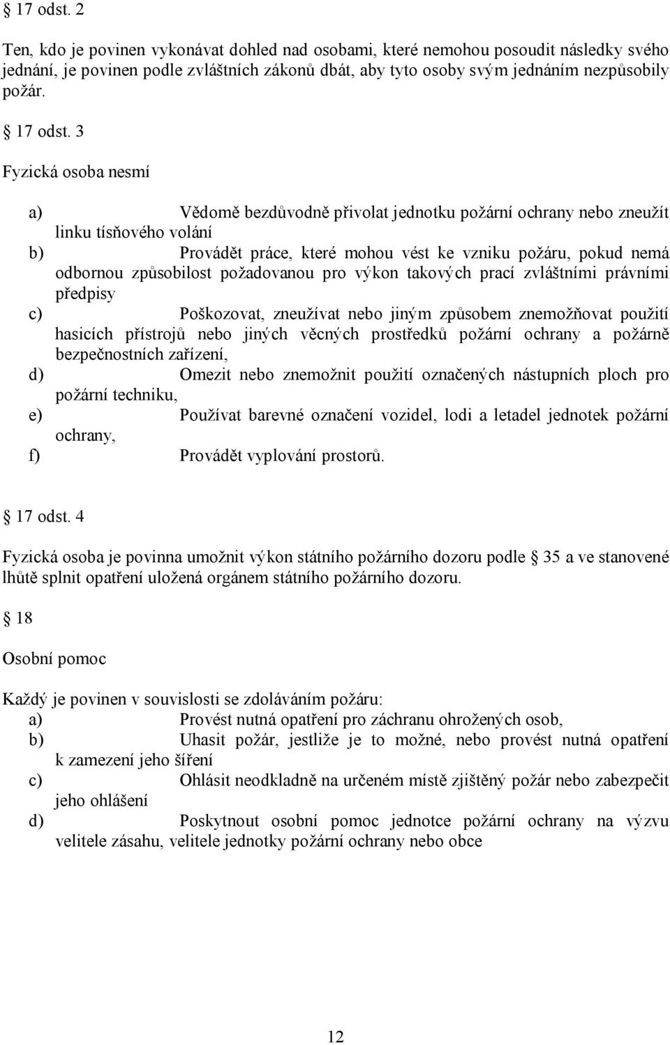 3 Fyzická osoba nesmí a) Vědomě bezdůvodně přivolat jednotku požární ochrany nebo zneužít linku tísňového volání b) Provádět práce, které mohou vést ke vzniku požáru, pokud nemá odbornou způsobilost