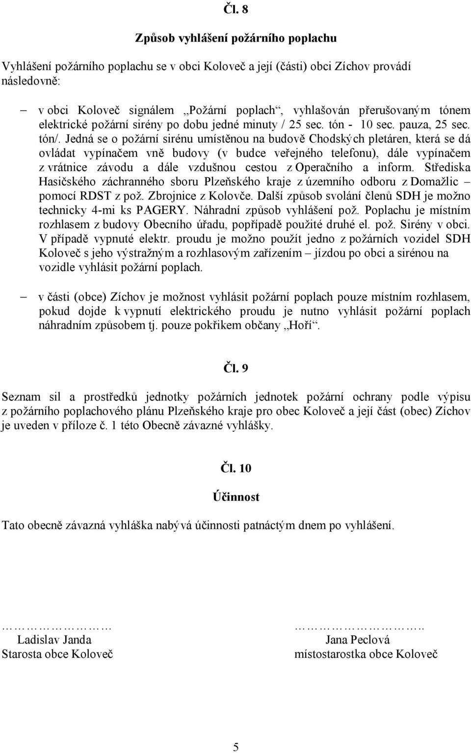 Jedná se o požární sirénu umístěnou na budově Chodských pletáren, která se dá ovládat vypínačem vně budovy (v budce veřejného telefonu), dále vypínačem z vrátnice závodu a dále vzdušnou cestou z