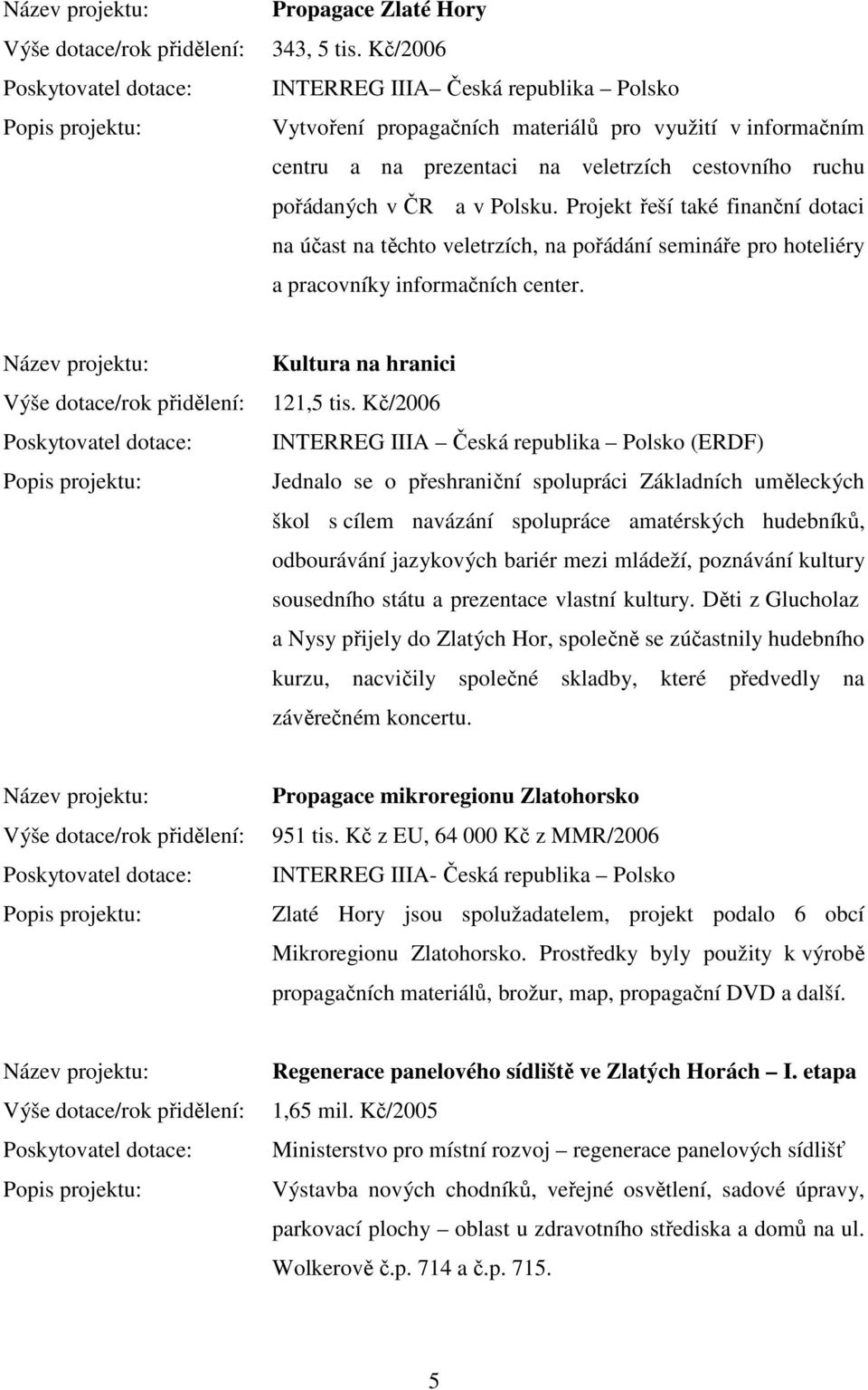 Projekt řeší také finanční dotaci na účast na těchto veletrzích, na pořádání semináře pro hoteliéry a pracovníky informačních center. Kultura na hranici 121,5 tis.