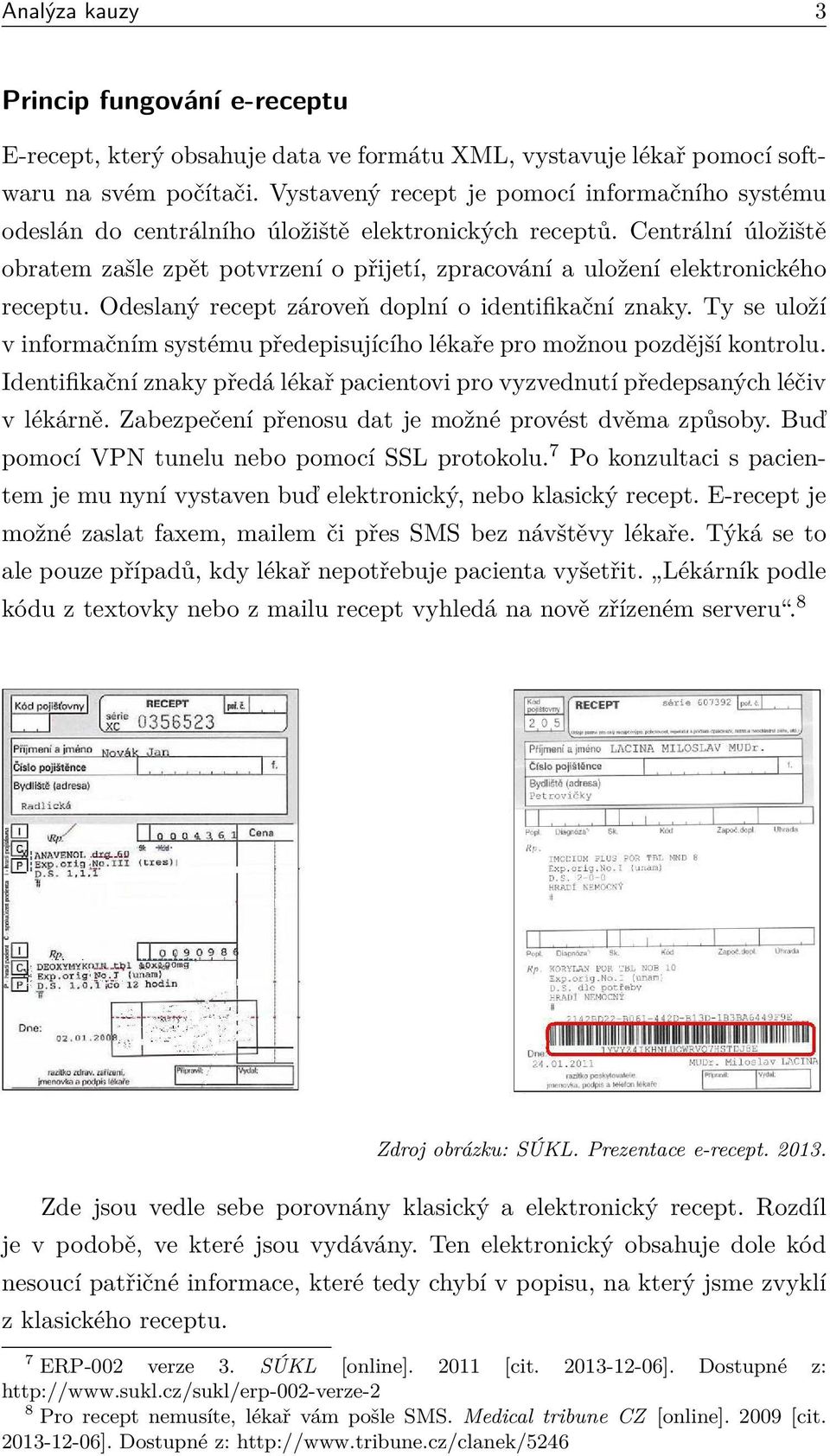 Centrální úložiště obratem zašle zpět potvrzení o přijetí, zpracování a uložení elektronického receptu. Odeslaný recept zároveň doplní o identifikační znaky.