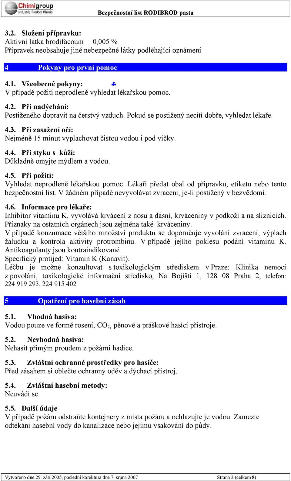 Při zasažení očí: Nejméně 15 minut vyplachovat čistou vodou i pod víčky. 4.4. Při styku s kůží: Důkladně omyjte mýdlem a vodou. 4.5. Při požití: Vyhledat neprodleně lékařskou pomoc.