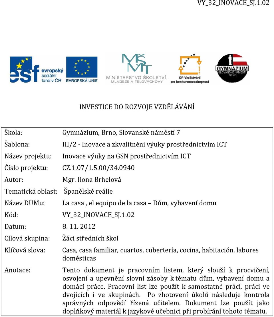 2012 La casa, el equipo de la casa Dům, vybavení domu VY_32_INOVACE_SJ.1.02 Cílová skupina: Žáci středních škol Klíčová slova: Anotace: Casa, casa familiar, cuartos, cubertería, cocina, habitación,