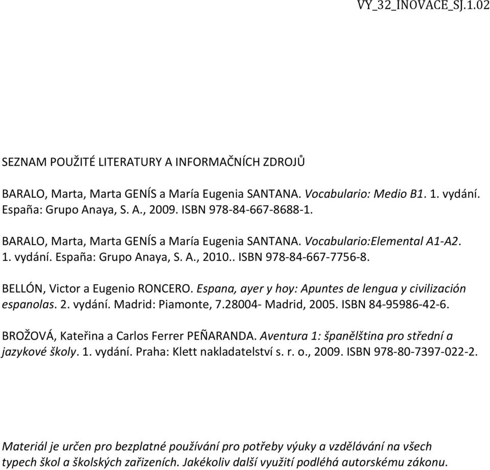 Espana, ayer y hoy: Apuntes de lengua y civilización espanolas. 2. vydání. Madrid: Piamonte, 7.28004- Madrid, 2005. ISBN 84-95986-42-6. BROŽOVÁ, Kateřina a Carlos Ferrer PEÑARANDA.