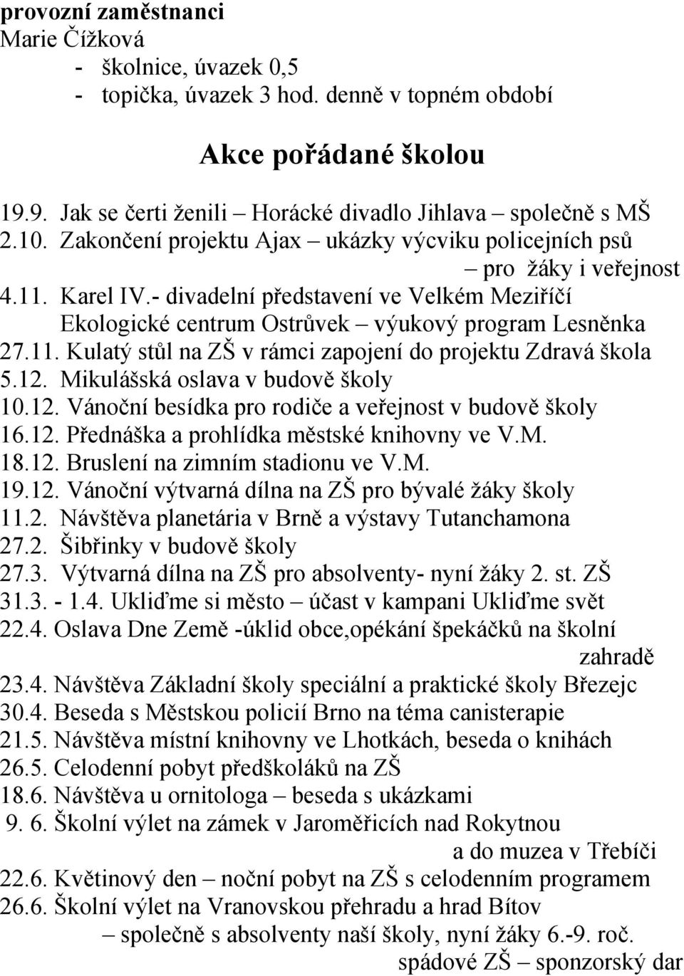 12. Mikulášská oslava v budově školy 10.12. Vánoční besídka pro rodiče a veřejnost v budově školy 16.12. Přednáška a prohlídka městské knihovny ve V.M. 18.12. Bruslení na zimním stadionu ve V.M. 19.