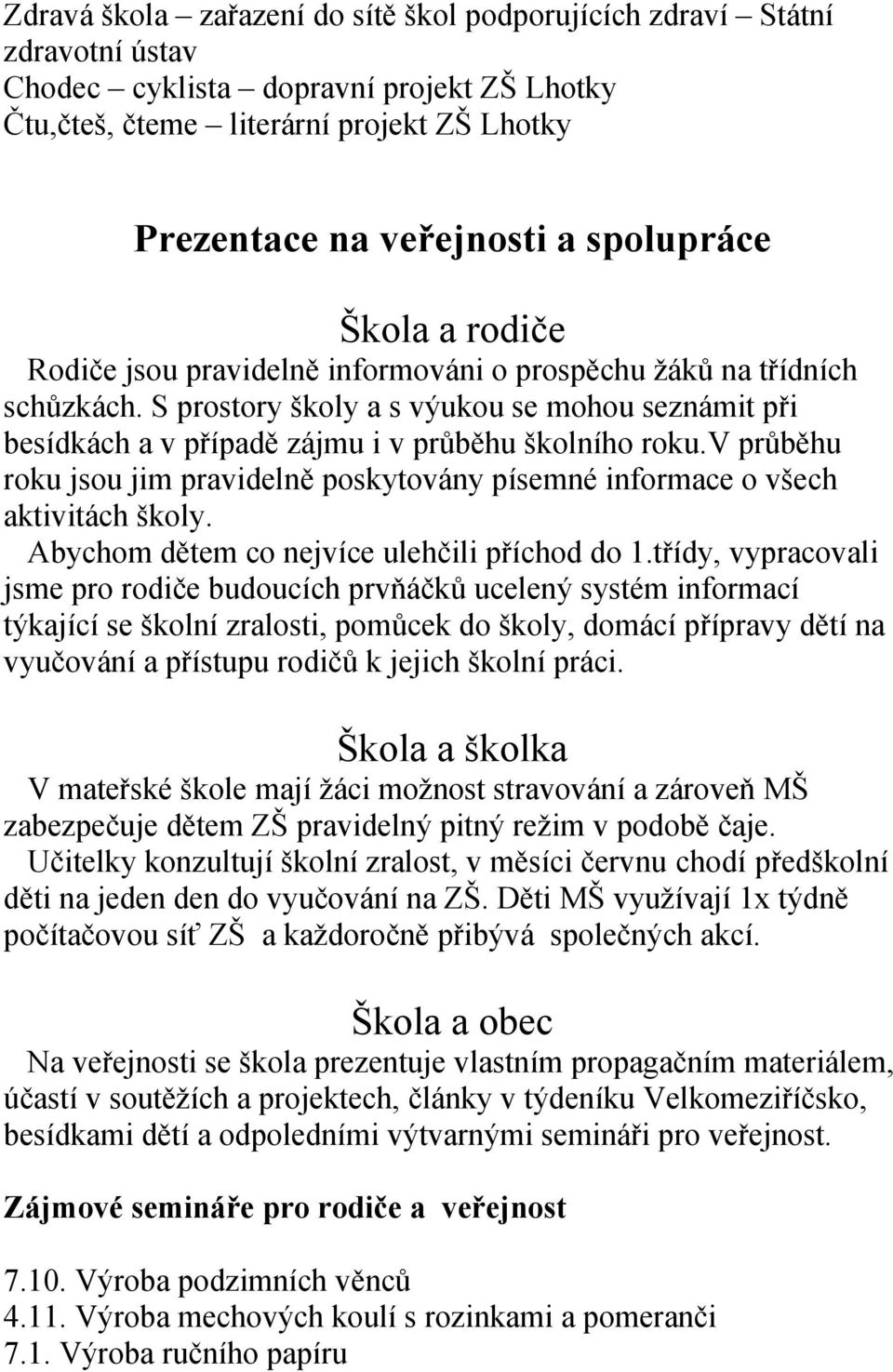 S prostory školy a s výukou se mohou seznámit při besídkách a v případě zájmu i v průběhu školního roku.v průběhu roku jsou jim pravidelně poskytovány písemné informace o všech aktivitách školy.