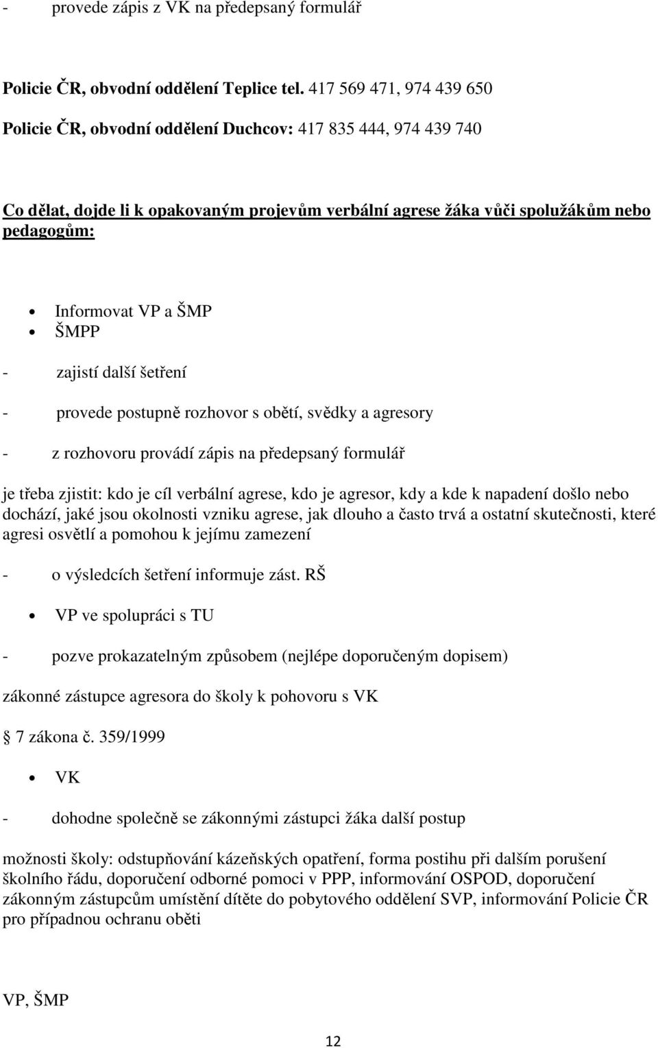 ŠMP ŠMPP - zajistí další šetření - provede postupně rozhovor s obětí, svědky a agresory - z rozhovoru provádí zápis na předepsaný formulář je třeba zjistit: kdo je cíl verbální agrese, kdo je