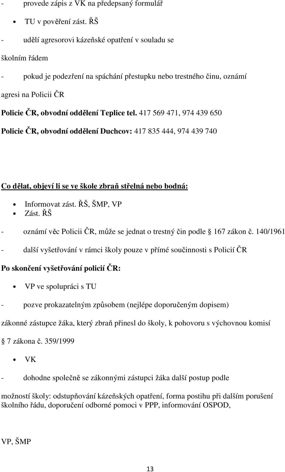 417 569 471, 974 439 650 Policie ČR, obvodní oddělení Duchcov: 417 835 444, 974 439 740 Co dělat, objeví li se ve škole zbraň střelná nebo bodná: Informovat zást. ŘŠ, ŠMP, VP Zást.