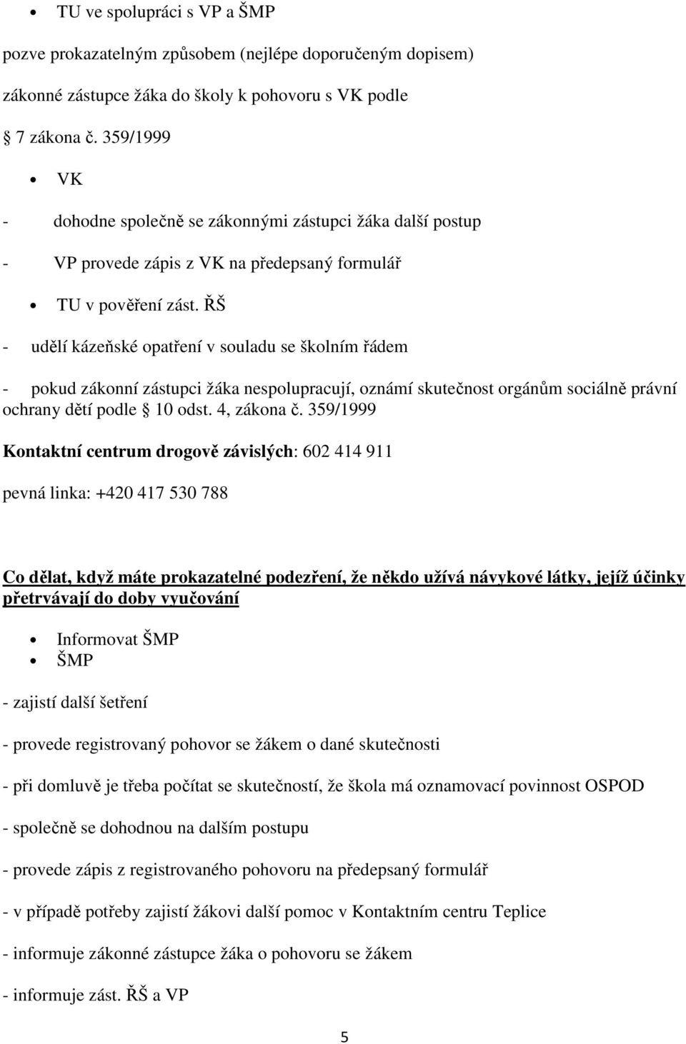 ŘŠ - udělí kázeňské opatření v souladu se školním řádem - pokud zákonní zástupci žáka nespolupracují, oznámí skutečnost orgánům sociálně právní ochrany dětí podle 10 odst. 4, zákona č.