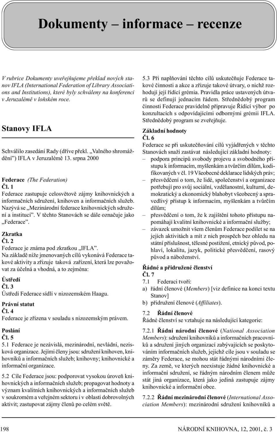 1 Federace zastupuje celosvìtovì zájmy knihovnických a informaèních sdružení, knihoven a informaèních služeb. Nazývá se Mezinárodní federace knihovnických sdružení a institucí.