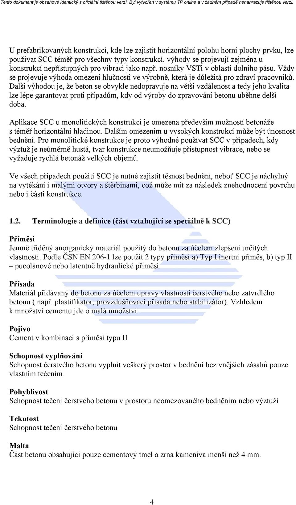 Další výhodou je, že beton se obvykle nedopravuje na větší vzdálenost a tedy jeho kvalita lze lépe garantovat proti případům, kdy od výroby do zpravování betonu uběhne delší doba.