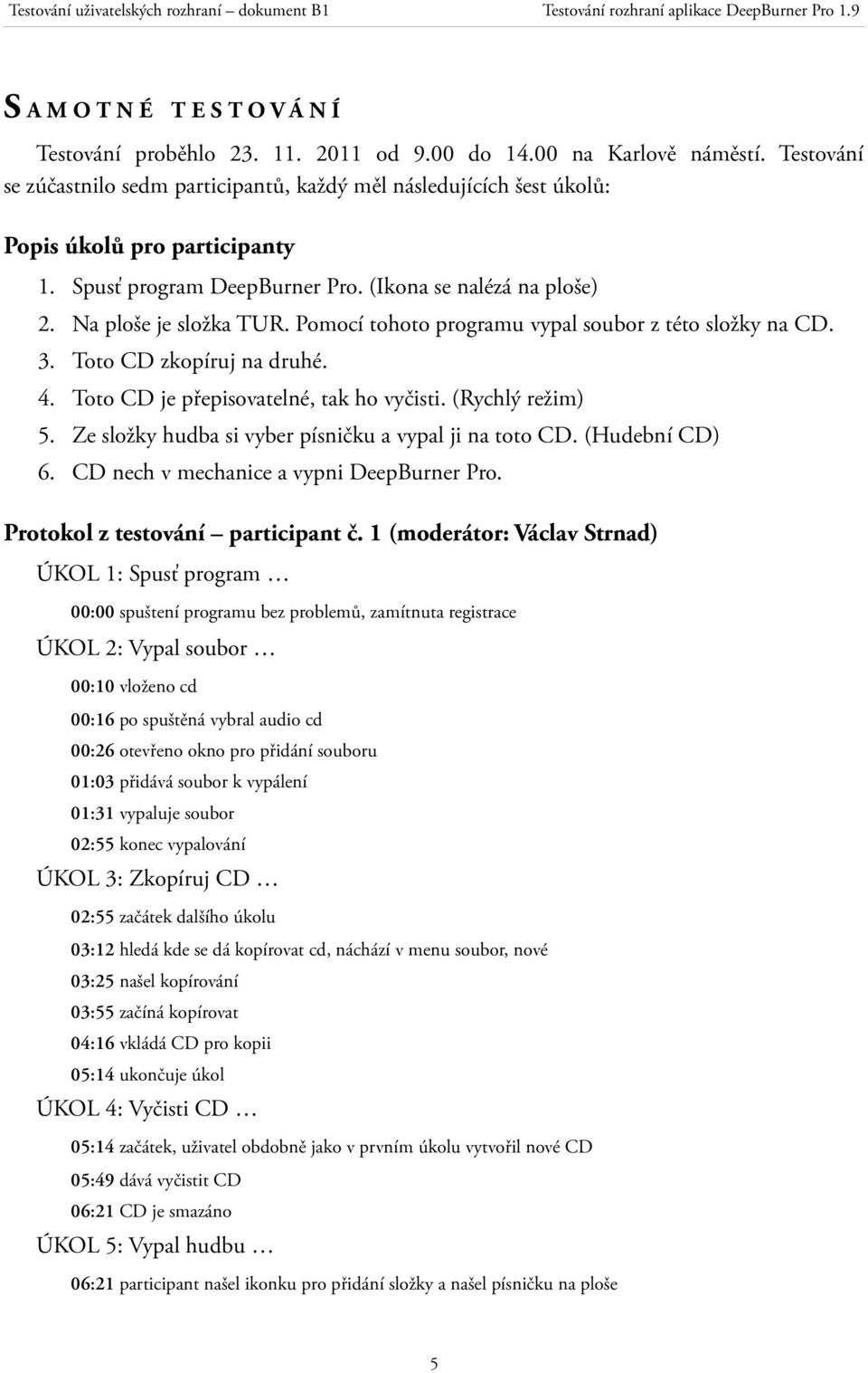 Pomocí tohoto programu vypal soubor z této složky na CD. 3. Toto CD zkopíruj na druhé. 4. Toto CD je přepisovatelné, tak ho vyčisti. (Rychlý režim) 5.