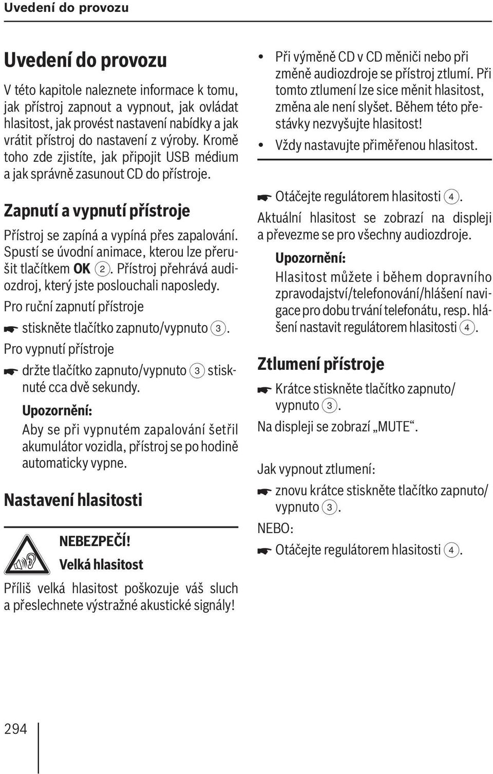 Spustí se úvodní animace, kterou lze přerušit tlačítkem OK 2. Přístroj přehrává audiozdroj, který jste poslouchali naposledy. Pro ruční zapnutí přístroje stiskněte tlačítko zapnuto/vypnuto 3.