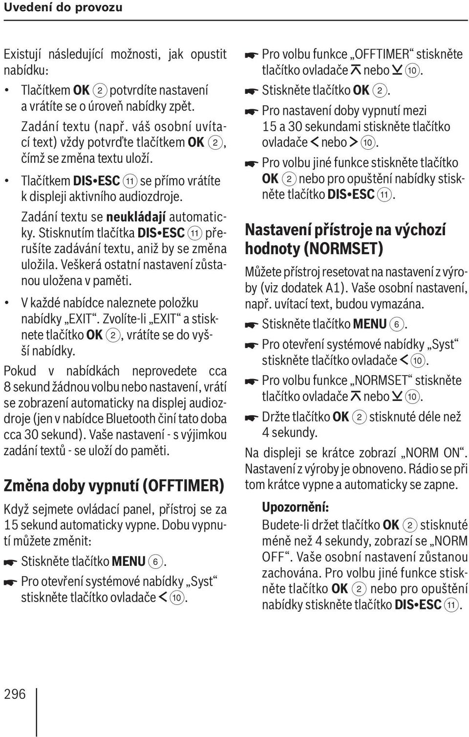 Stisknutím tlačítka DIS ESC ; přerušíte zadávání textu, aniž by se změna uložila. Veškerá ostatní nastavení zůstanou uložena v paměti. V každé nabídce naleznete položku nabídky EXIT.