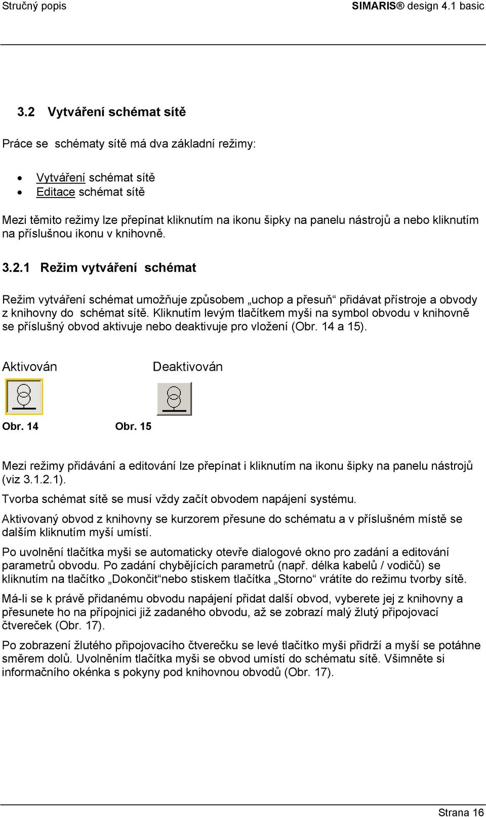 Kliknutím levým tlačítkem myši na symbol obvodu v knihovně se příslušný obvod aktivuje nebo deaktivuje pro vložení (Obr. 14 a 15). Aktivován Deaktivován Obr. 14 Obr.