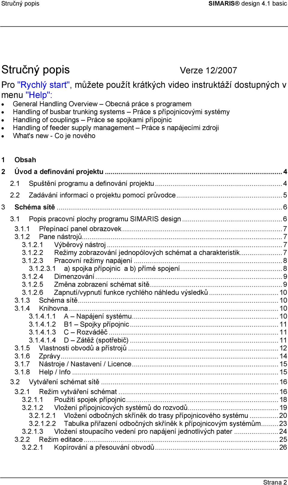 definování projektu...4 2.1 Spuštění programu a definování projektu...4 2.2 Zadávání informací o projektu pomocí průvodce...5 3 Schéma sítě...6 3.1 Popis pracovní plochy programu SIMARIS design...6 3.1.1 Přepínací panel obrazovek.