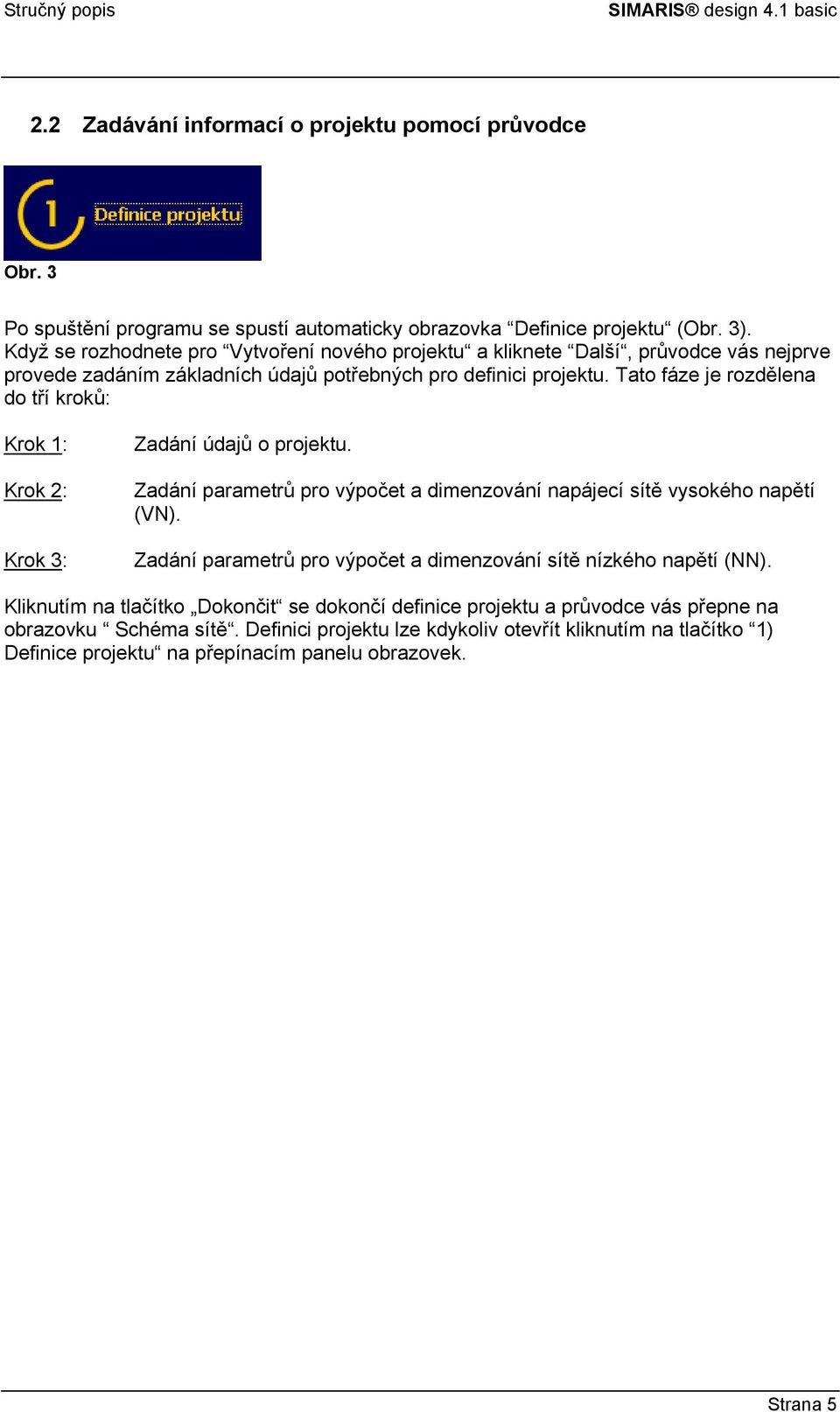 Tato fáze je rozdělena do tří kroků: Krok 1: Krok 2: Krok 3: Zadání údajů o projektu. Zadání parametrů pro výpočet a dimenzování napájecí sítě vysokého napětí (VN).