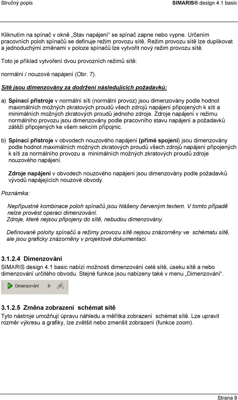 7). Sítě jsou dimenzovány za dodržení následujících požadavků: a) Spínací přístroje v normální síti (normální provoz) jsou dimenzovány podle hodnot maximálních možných zkratových proudů všech zdrojů