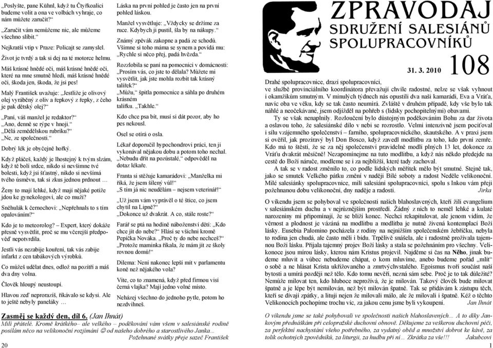 Máš krásné hnědé oči, máš krásné hnědé oči, které na mne smutně hledí, máš krásné hnědé oči, škoda jen, škoda, že jsi pes!