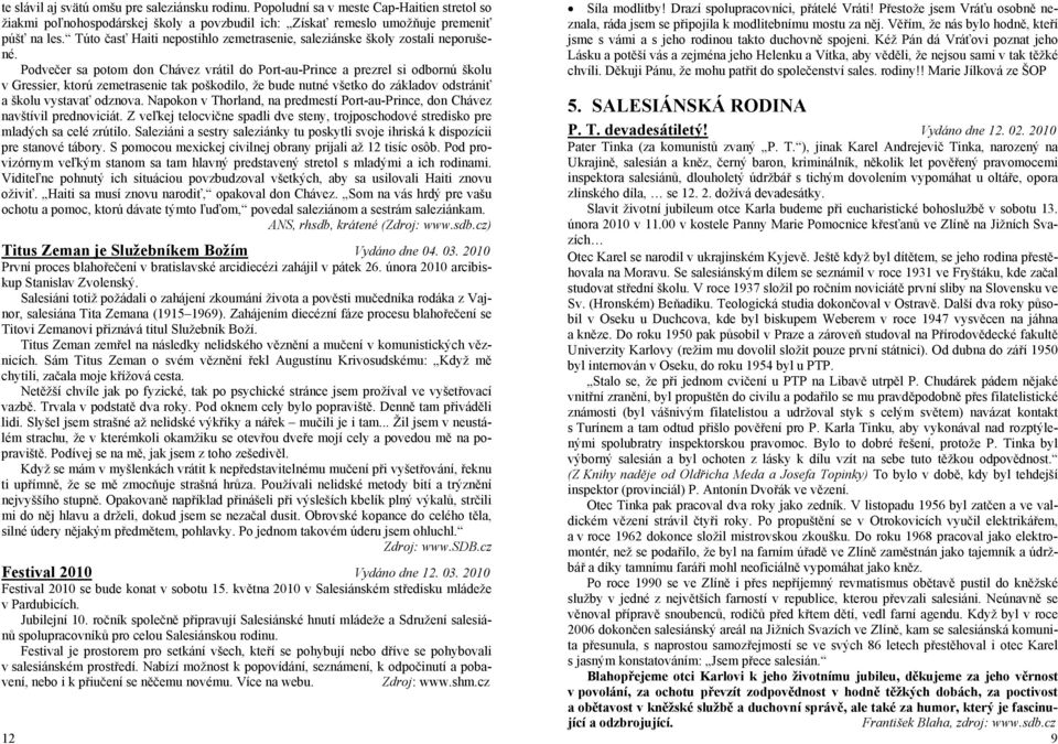 Podvečer sa potom don Chávez vrátil do Port-au-Prince a prezrel si odbornú školu v Gressier, ktorú zemetrasenie tak poškodilo, že bude nutné všetko do základov odstrániť a školu vystavať odznova.