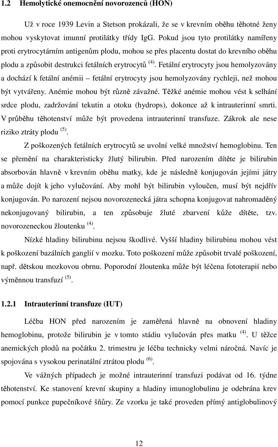 Fetální erytrocyty jsou hemolyzovány a dochází k fetální anémii fetální erytrocyty jsou hemolyzovány rychleji, než mohou být vytvářeny. Anémie mohou být různě závažné.