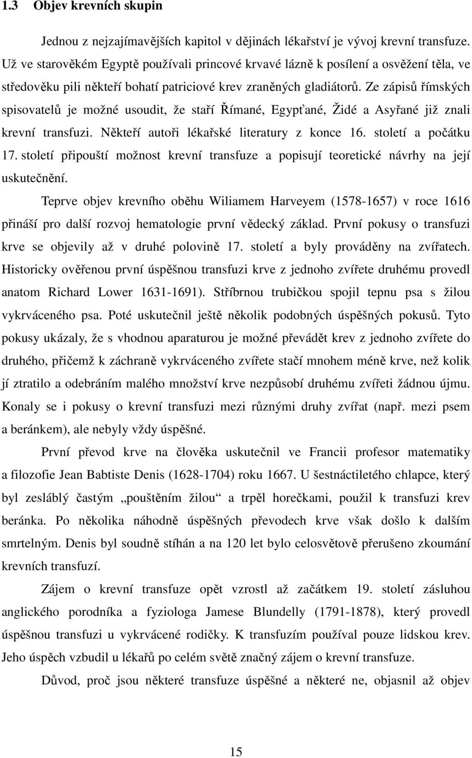 Ze zápisů římských spisovatelů je možné usoudit, že staří Římané, Egypťané, Židé a Asyřané již znali krevní transfuzi. Někteří autoři lékařské literatury z konce 16. století a počátku 17.