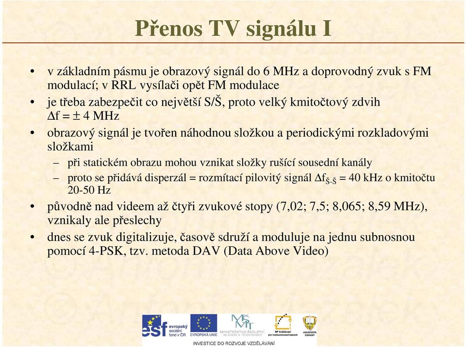 složky rušící sousední kanály proto se přidává disperzál = rozmítací pilovitý signál f Š-Š = 40 khz o kmitočtu 20-50 Hz původně nad videem až čtyři zvukové stopy