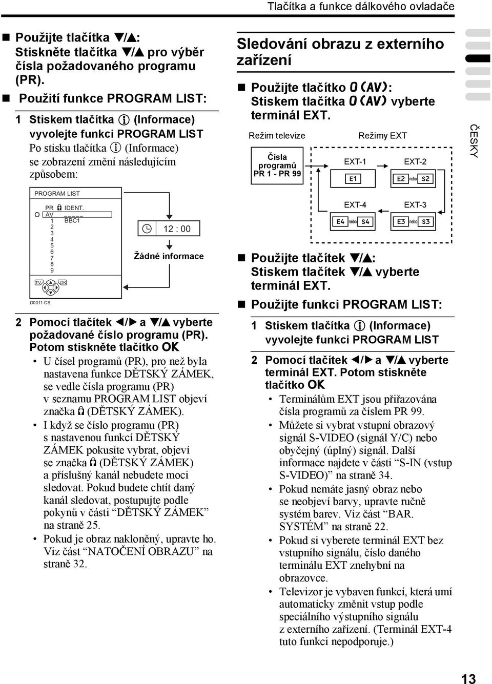 zařízení Použijte tlačítko o: Stiskem tlačítka o vyberte terminál EXT. Režim televize Čísla programů PR 1 - PR 99 EXT-1 Režimy EXT EXT-2 ČESKY PROGRAM LIST D0011-CS PR AV 1 2 3 4 5 6 7 8 9 IDENT.