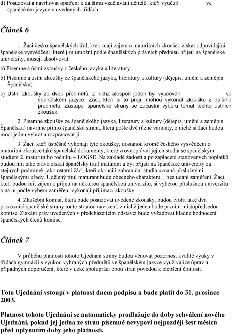 musejí absolvovat: a) Písemné a ústní zkoušky z českého jazyka a literatury. b) Písemné a ústní zkoušky ze španělského jazyka, literatury a kultury (dějepis, umění a zeměpis Španělska).