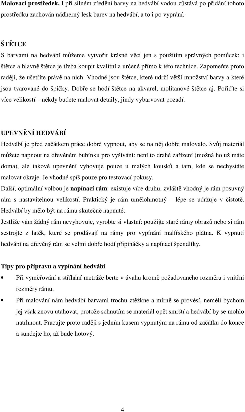 Zapomeňte proto raději, že ušetříte právě na nich. Vhodné jsou štětce, které udrží větší množství barvy a které jsou tvarované do špičky. Dobře se hodí štětce na akvarel, molitanové štětce aj.