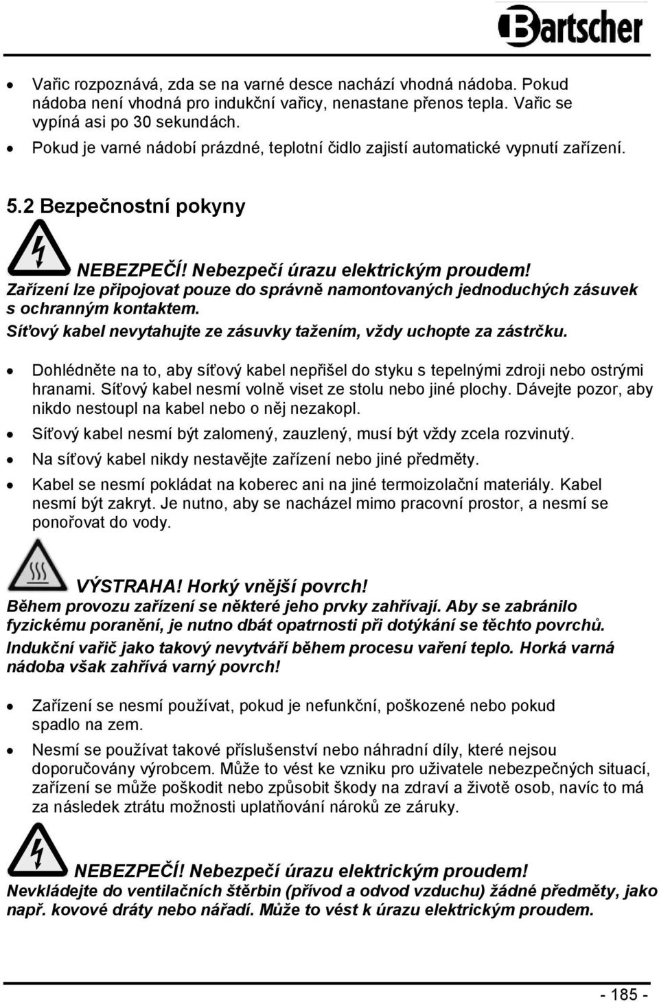 Zařízení lze připojovat pouze do správně namontovaných jednoduchých zásuvek s ochranným kontaktem. Síťový kabel nevytahujte ze zásuvky tažením, vždy uchopte za zástrčku.