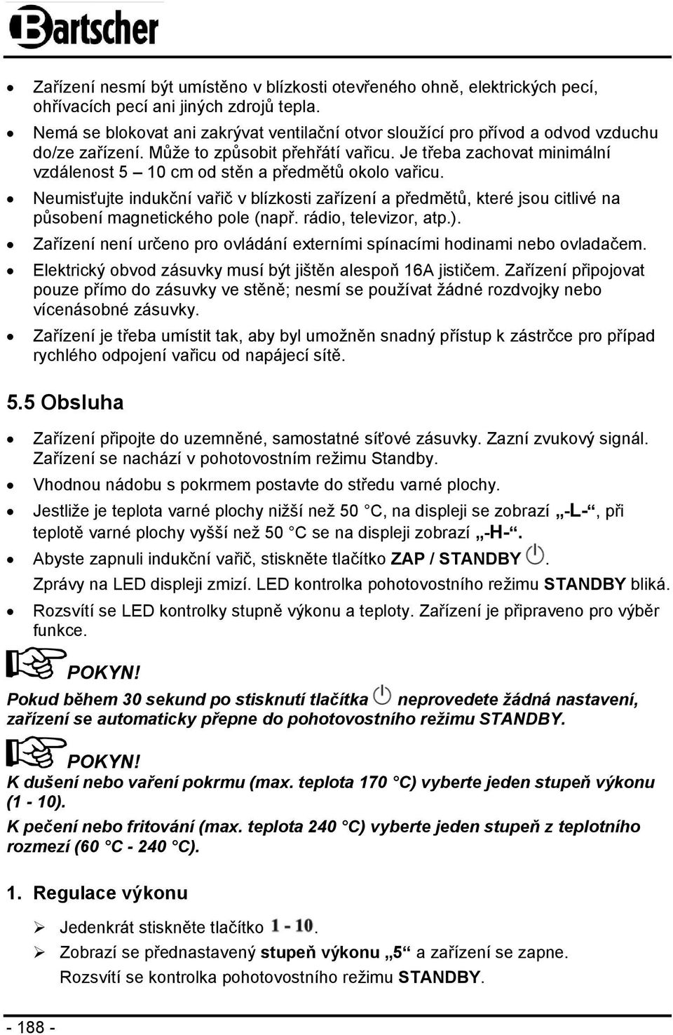 Je třeba zachovat minimální vzdálenost 5 10 cm od stěn a předmětů okolo vařicu. Neumisťujte indukční vařič v blízkosti zařízení a předmětů, které jsou citlivé na působení magnetického pole (např.