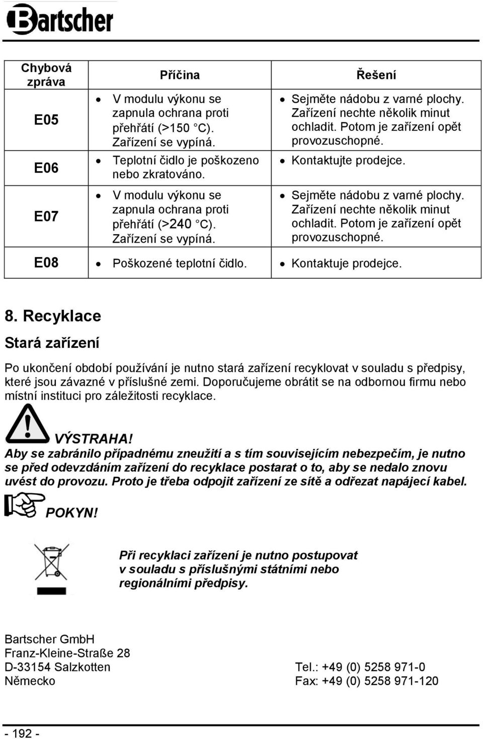 Kontaktujte prodejce. Sejměte nádobu z varné plochy. Zařízení nechte několik minut ochladit. Potom je zařízení opět provozuschopné. E08 Poškozené teplotní čidlo. Kontaktuje prodejce. 8.