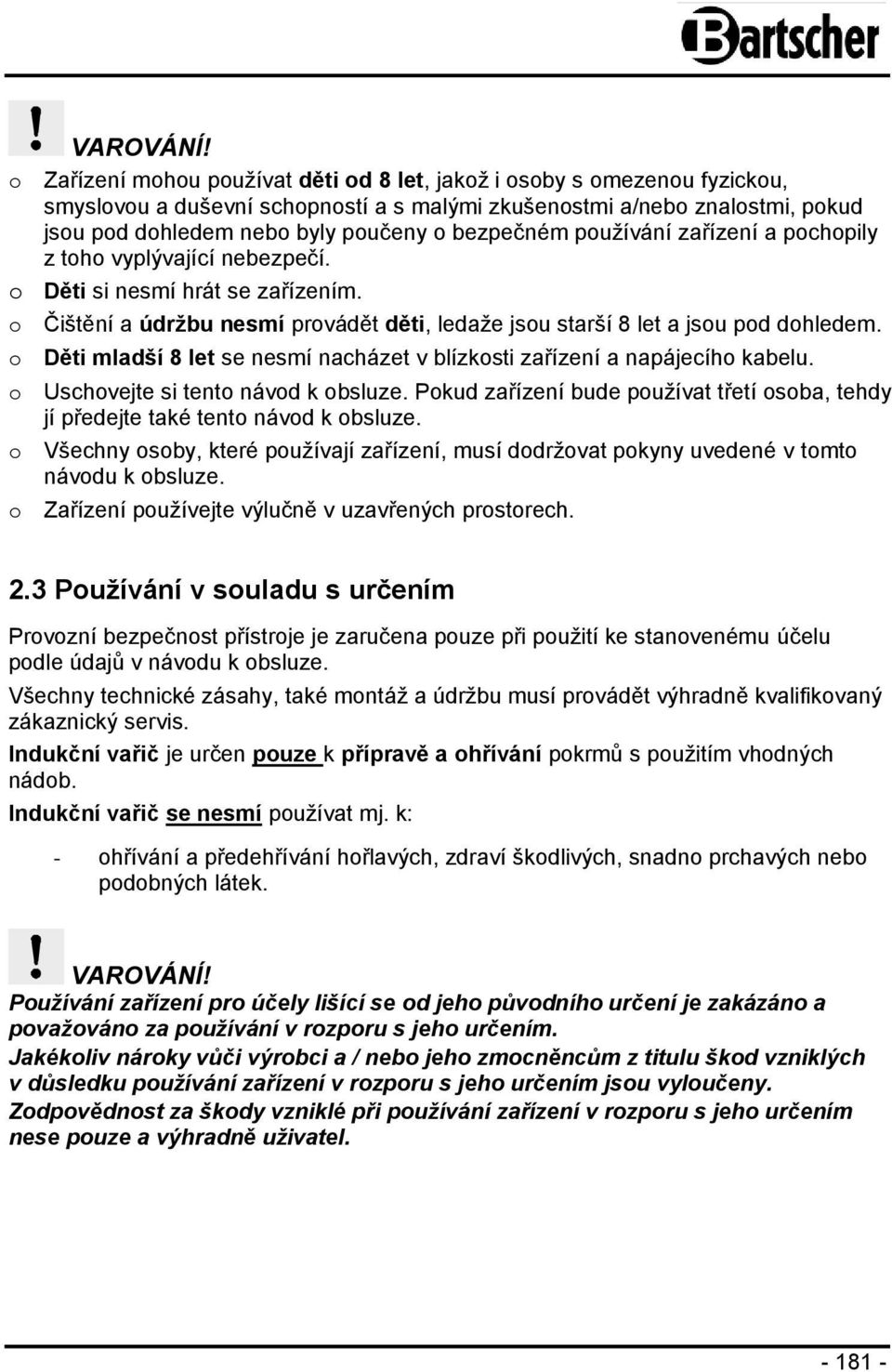 bezpečném používání zařízení a pochopily z toho vyplývající nebezpečí. o Děti si nesmí hrát se zařízením. o Čištění a údržbu nesmí provádět děti, ledaže jsou starší 8 let a jsou pod dohledem.