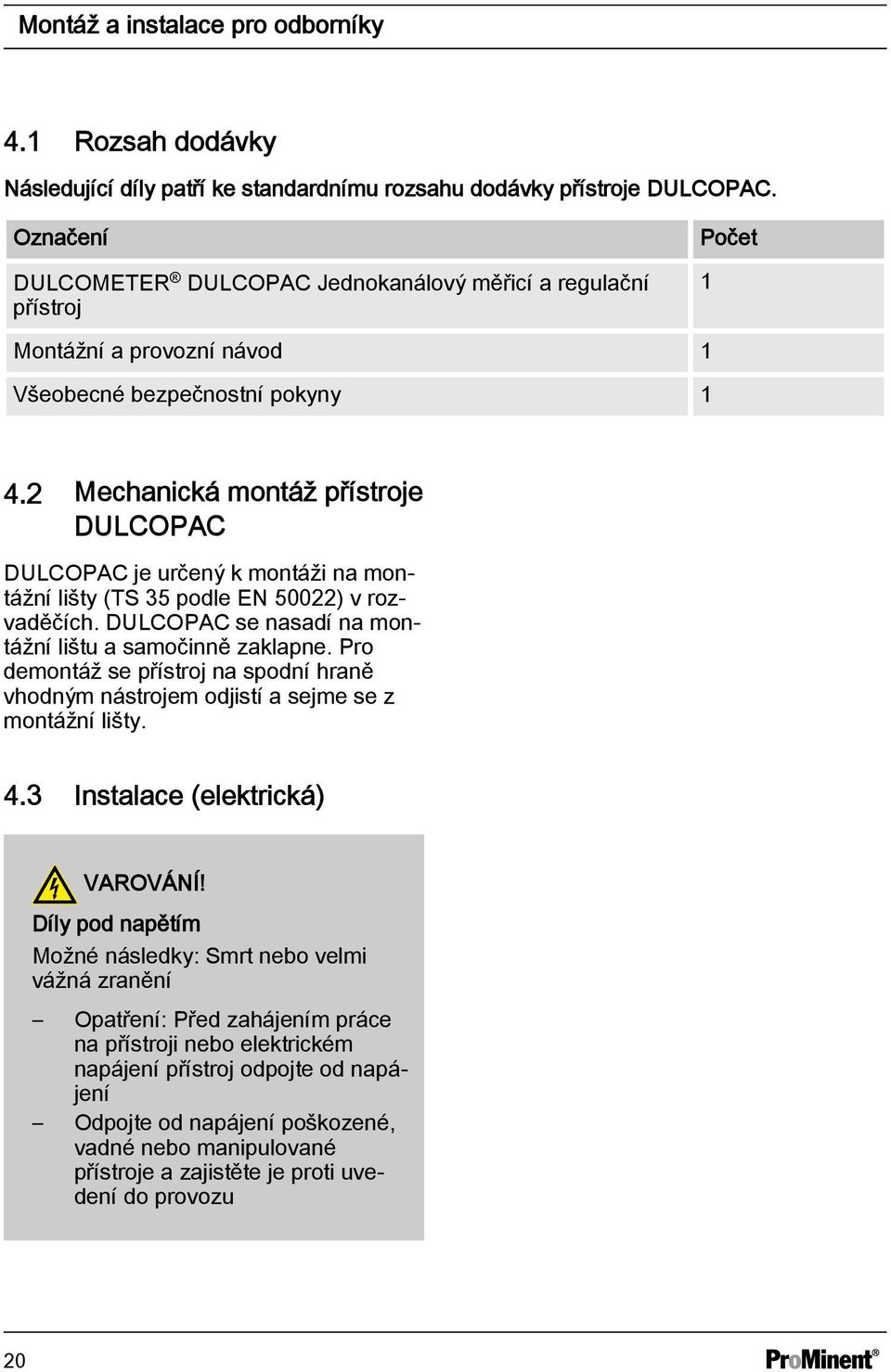 2 Mechanická montáž přístroje DULCOPAC DULCOPAC je určený k montáži na montážní lišty (TS 35 podle EN 50022) v rozvaděčích. DULCOPAC se nasadí na montážní lištu a samočinně zaklapne.