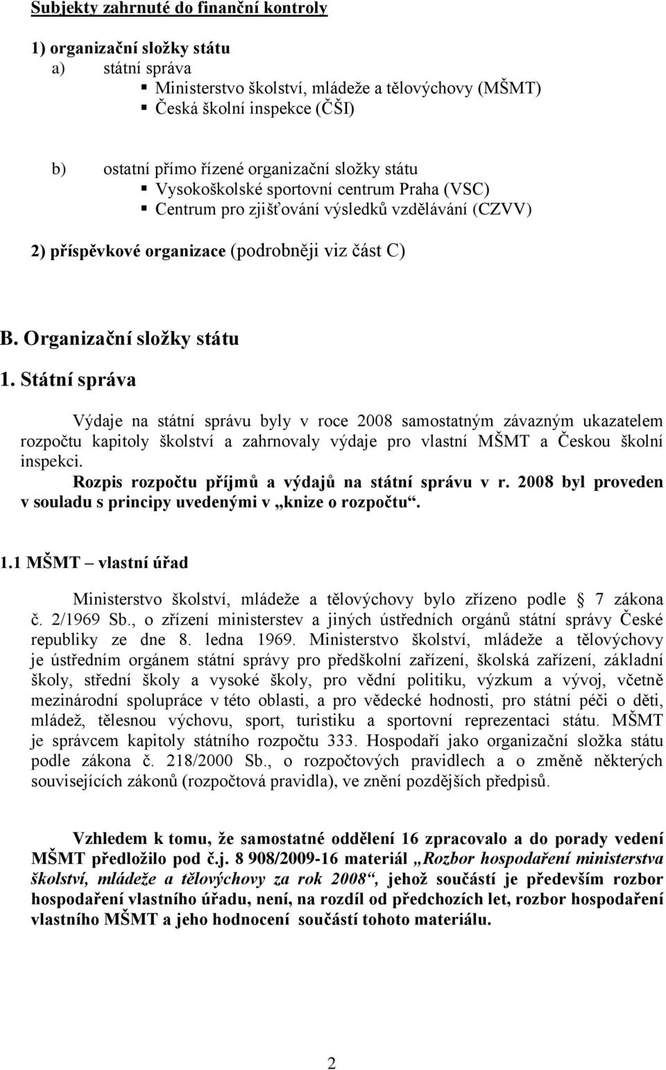 Státní správa Výdaje na státní správu byly v roce 2008 samostatným závazným ukazatelem rozpočtu kapitoly školství a zahrnovaly výdaje pro vlastní MŠMT a Českou školní inspekci.