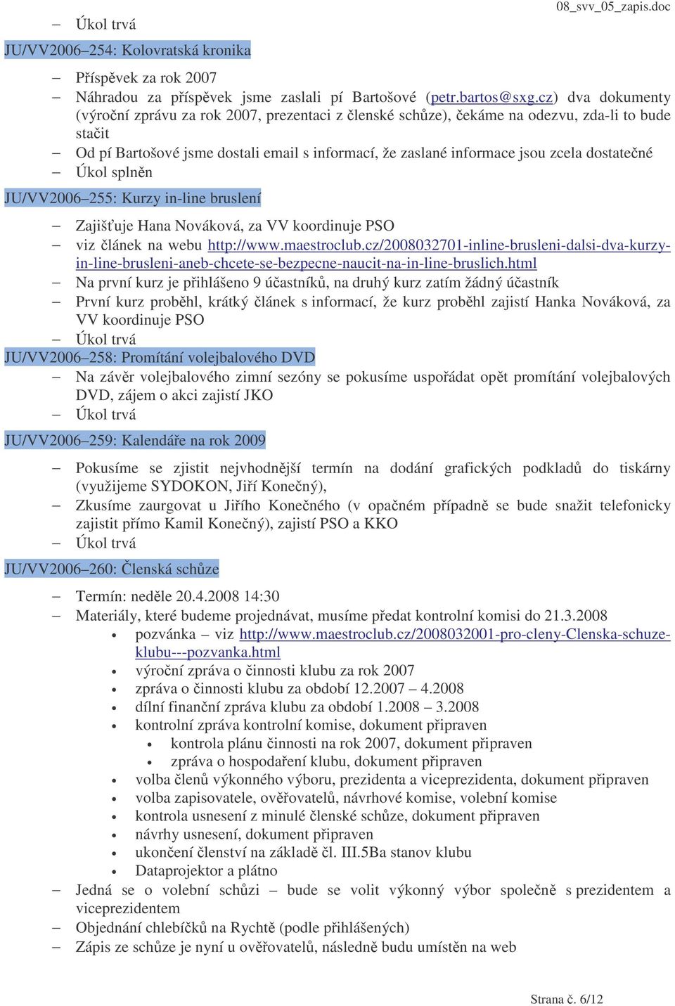 dostatené JU/VV2006 255: Kurzy in-line bruslení Zajišuje Hana Nováková, za VV koordinuje PSO viz lánek na webu http://www.maestroclub.