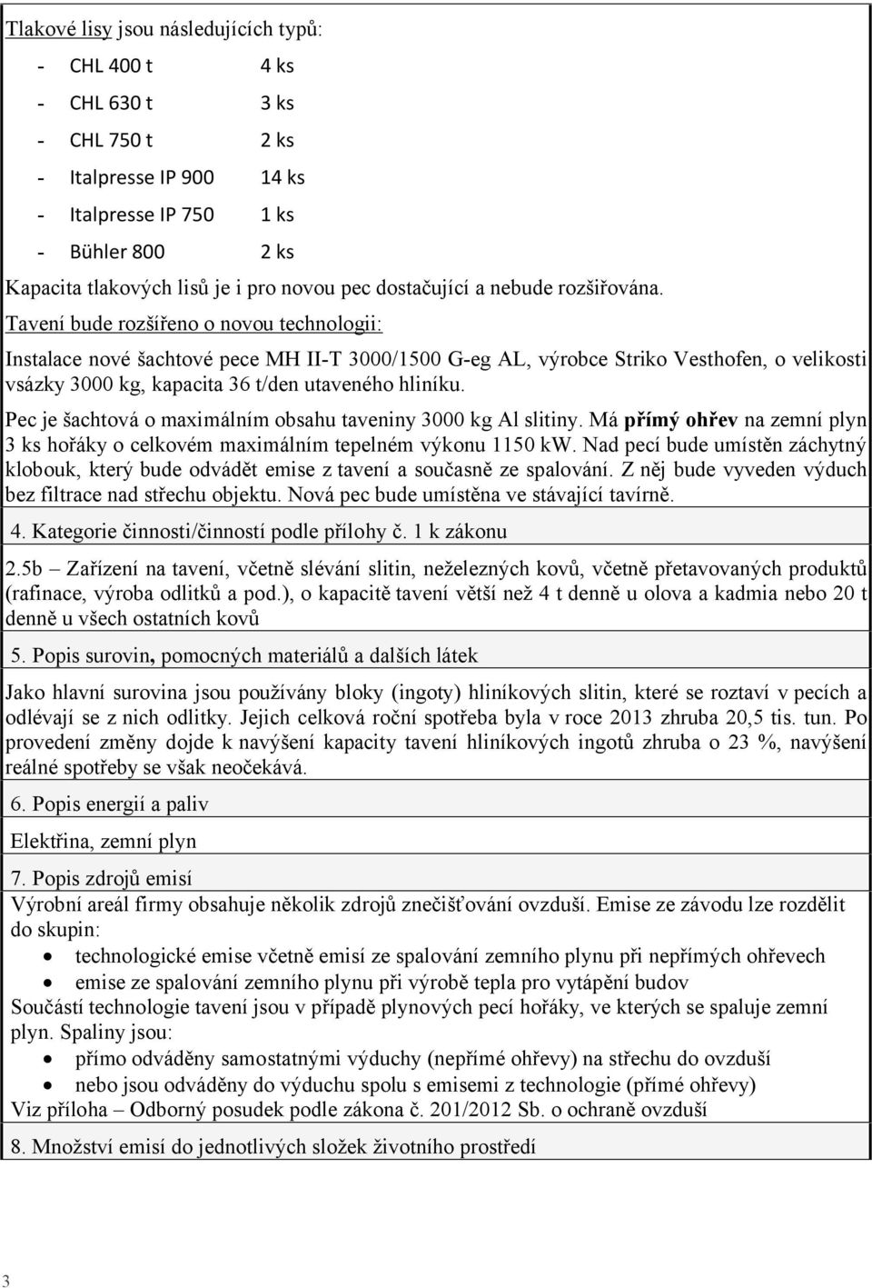 Tavení bude rozšířeno o novou technologii: Instalace nové šachtové pece MH II-T 3000/1500 G-eg AL, výrobce Striko Vesthofen, o velikosti vsázky 3000 kg, kapacita 36 t/den utaveného hliníku.