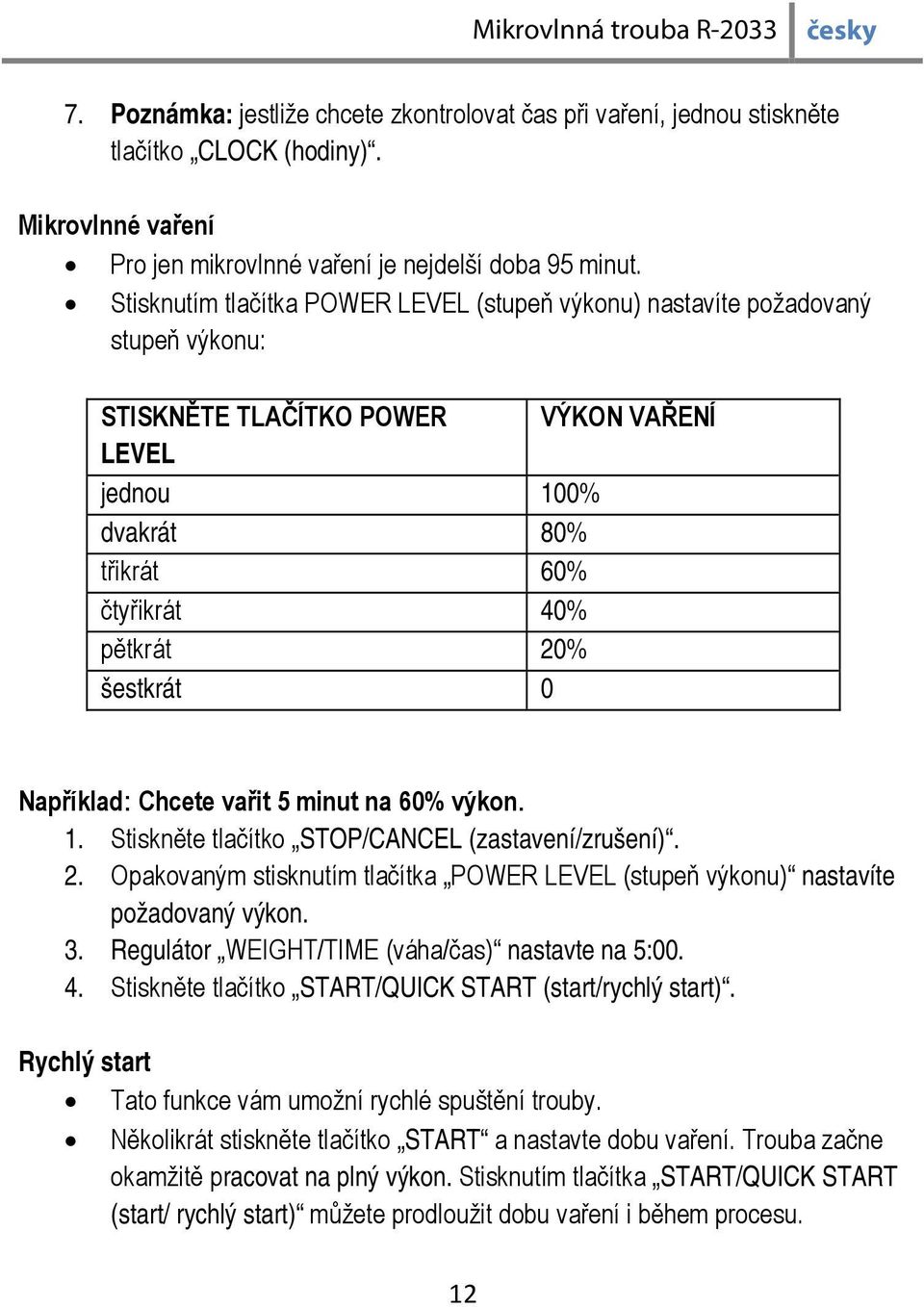 0 Například: Chcete vařit 5 minut na 60% výkon. 1. Stiskněte tlačítko STOP/CANCEL (zastavení/zrušení). 2. Opakovaným stisknutím tlačítka POWER LEVEL (stupeň výkonu) nastavíte požadovaný výkon. 3.