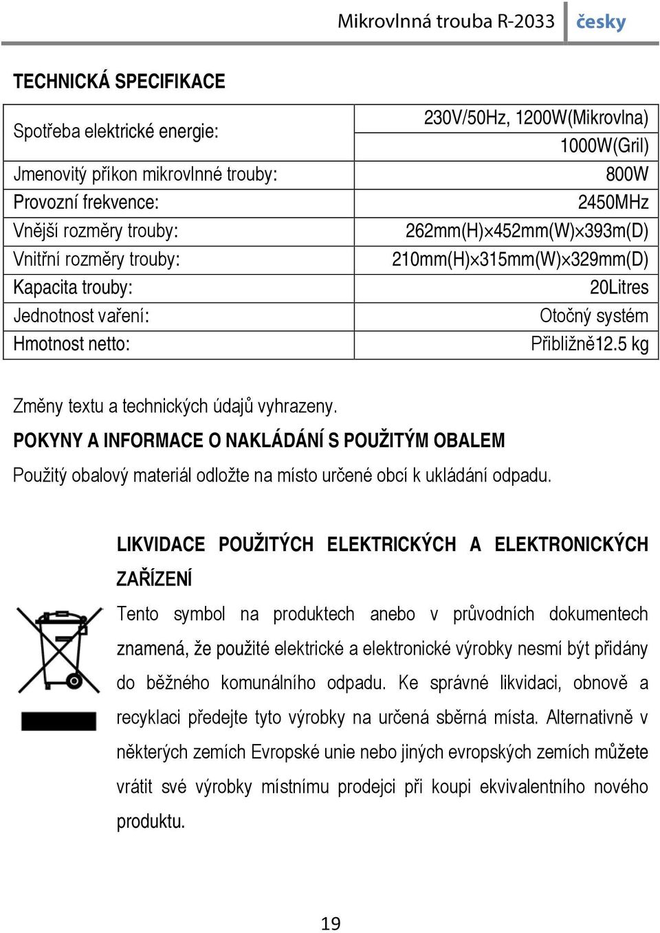 POKYNY A INFORMACE O NAKLÁDÁNÍ S POUŽITÝM OBALEM Použitý obalový materiál odložte na místo určené obcí k ukládání odpadu.