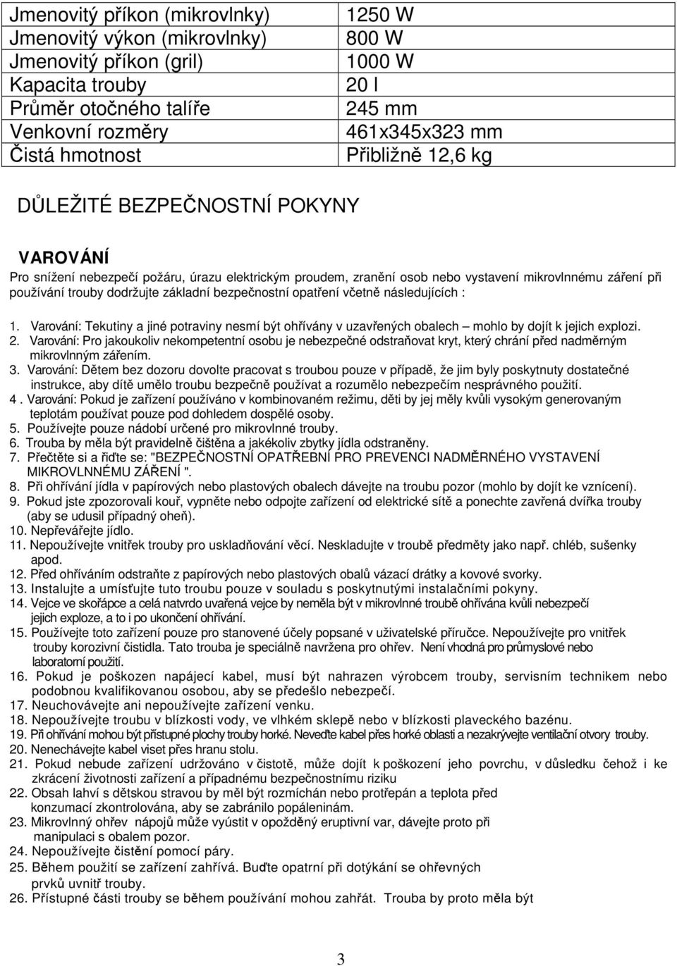 bezpenostní opatení vetn následujících : 1. Varování: Tekutiny a jiné potraviny nesmí být ohívány v uzavených obalech mohlo by dojít k jejich explozi. 2.