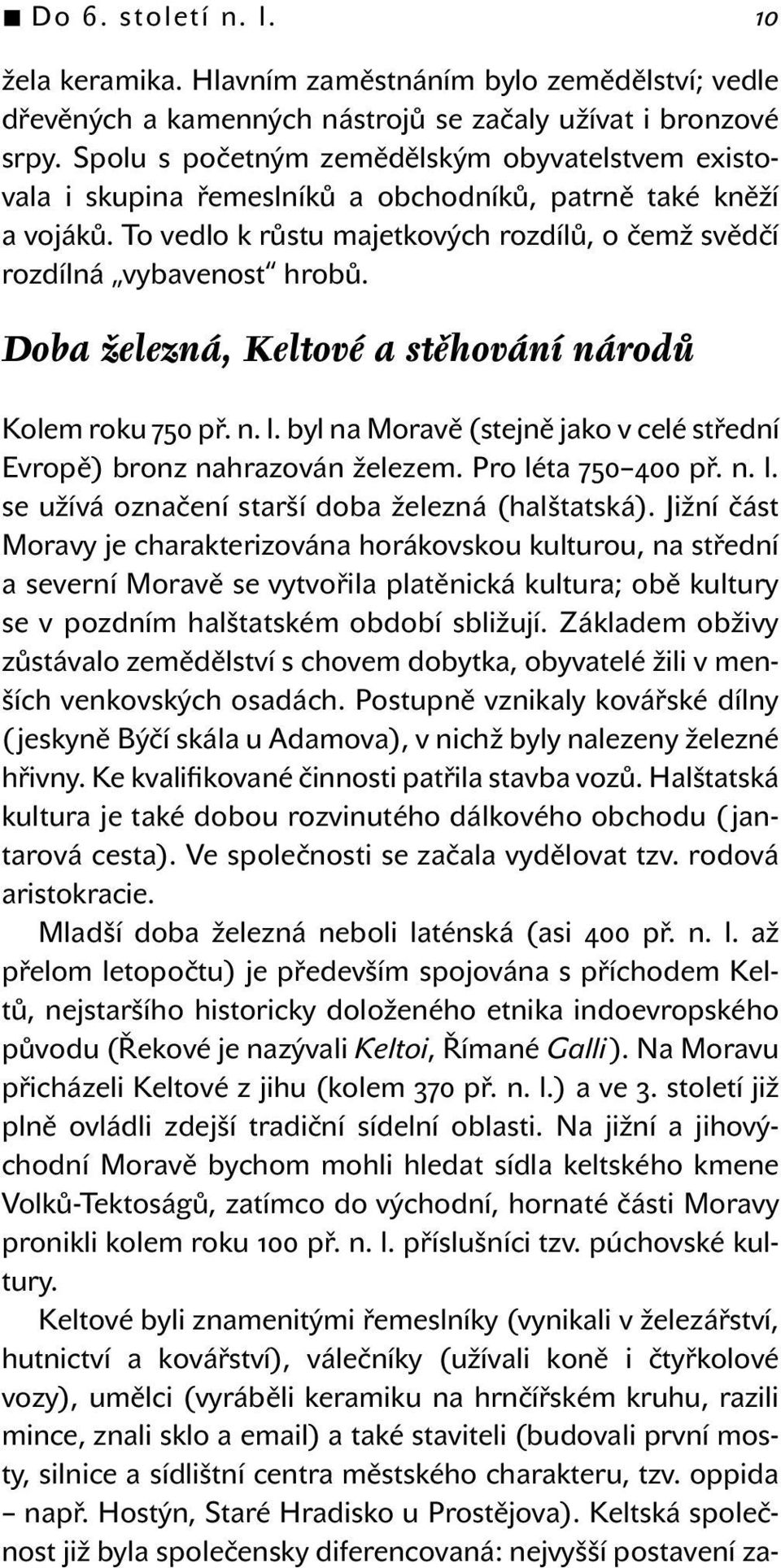 Doba železná, Keltové a stěhování národů Kolem roku 750 př. n. l. byl na Moravě (stejně jako v celé střední Evropě) bronz nahrazován železem. Pro léta 750 400 př. n. l. se užívá označení starší doba železná (halštatská).