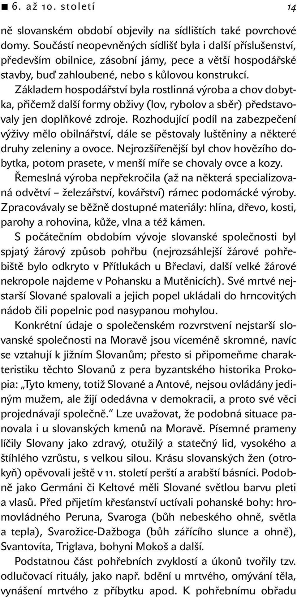 Základem hospodářství byla rostlinná výroba a chov dobytka, přičemž další formy obživy (lov, rybolov a sběr) představovaly jen doplňkové zdroje.