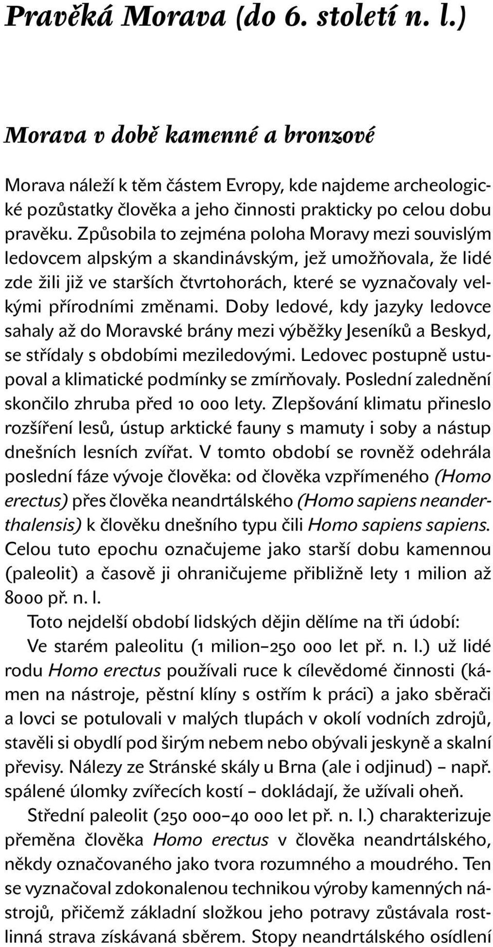 Doby ledové, kdy jazyky ledovce sahaly až do Moravské brány mezi výběžky Jeseníků a Beskyd, se střídaly s obdobími meziledovými. Ledovec postupně ustupoval a klimatické podmínky se zmírňovaly.