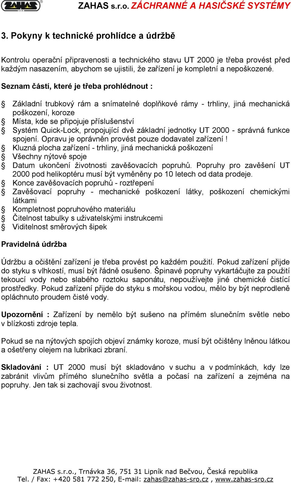 Seznam částí, které je třeba prohlédnout : Základní trubkový rám a snímatelné doplňkové rámy - trhliny, jiná mechanická poškození, koroze Místa, kde se připojuje příslušenství Systém Quick-Lock,