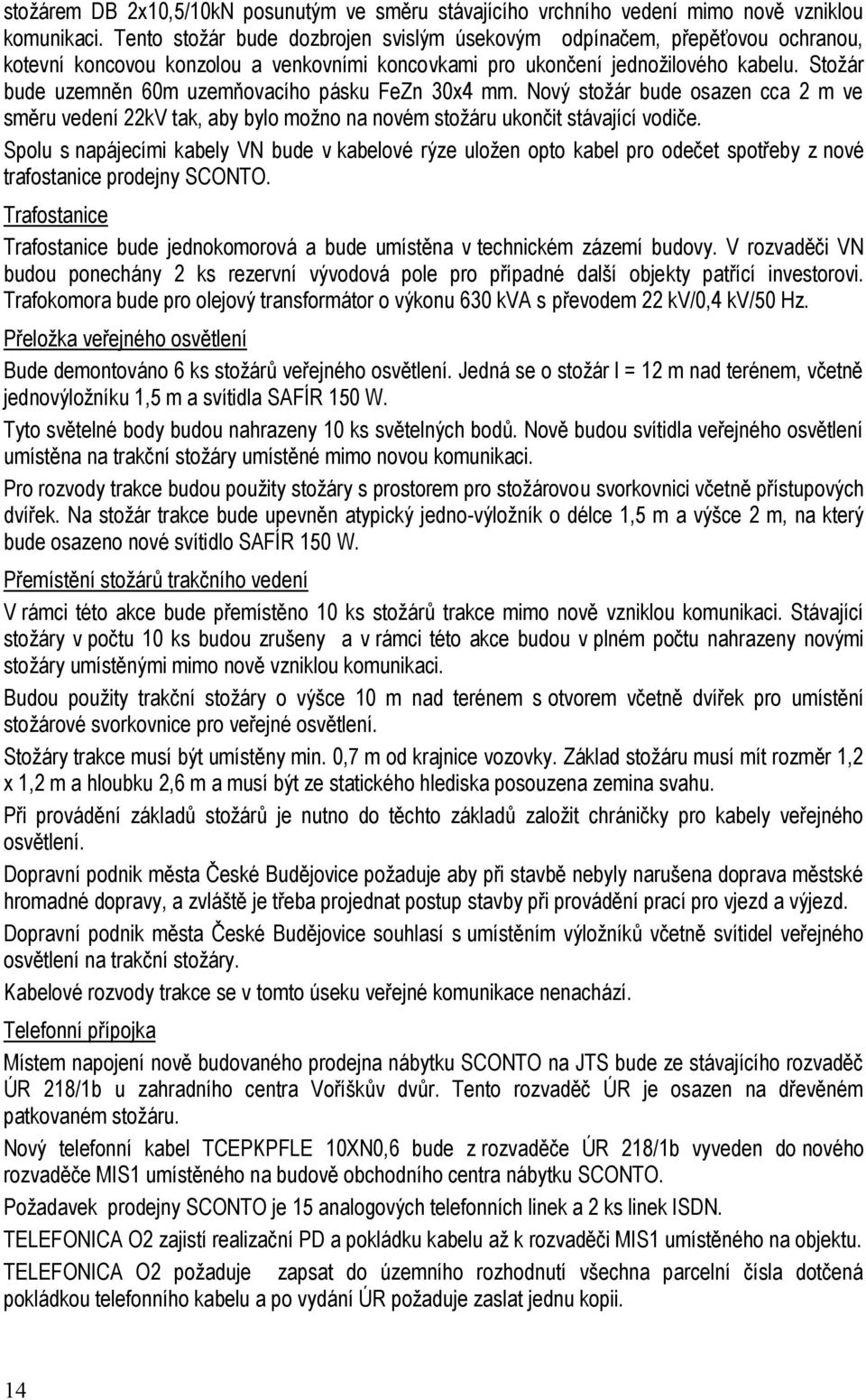 Stoţár bude uzemněn 60m uzemňovacího pásku FeZn 30x4 mm. Nový stoţár bude osazen cca 2 m ve směru vedení 22kV tak, aby bylo moţno na novém stoţáru ukončit stávající vodiče.