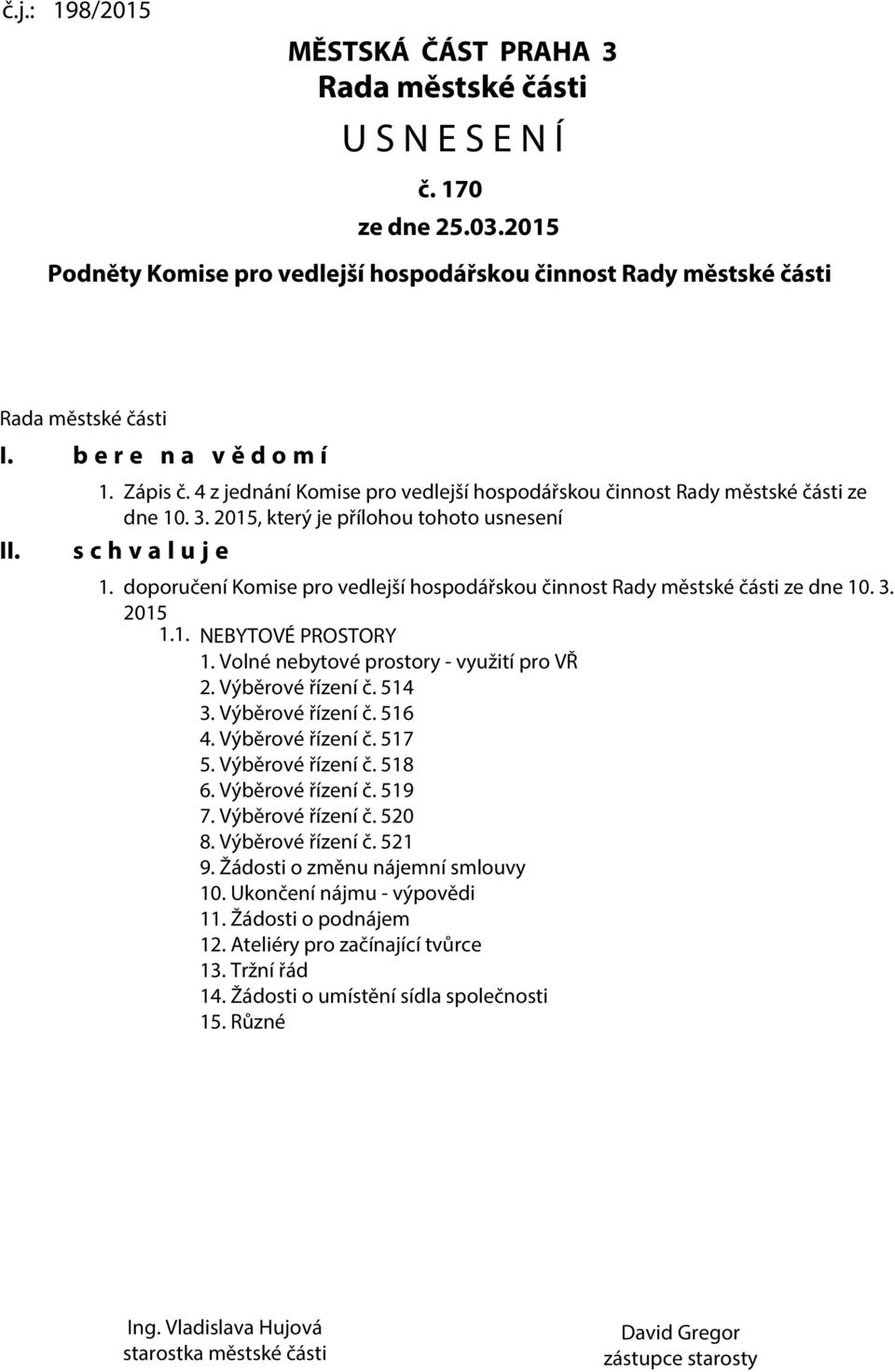 doporučení Komise pro vedlejší hospodářskou činnost Rady městské části ze dne 10. 3. 2015 1.1. NEBYTOVÉ PROSTORY 1. Volné nebytové prostory - využití pro VŘ 2. Výběrové řízení č. 514 3.