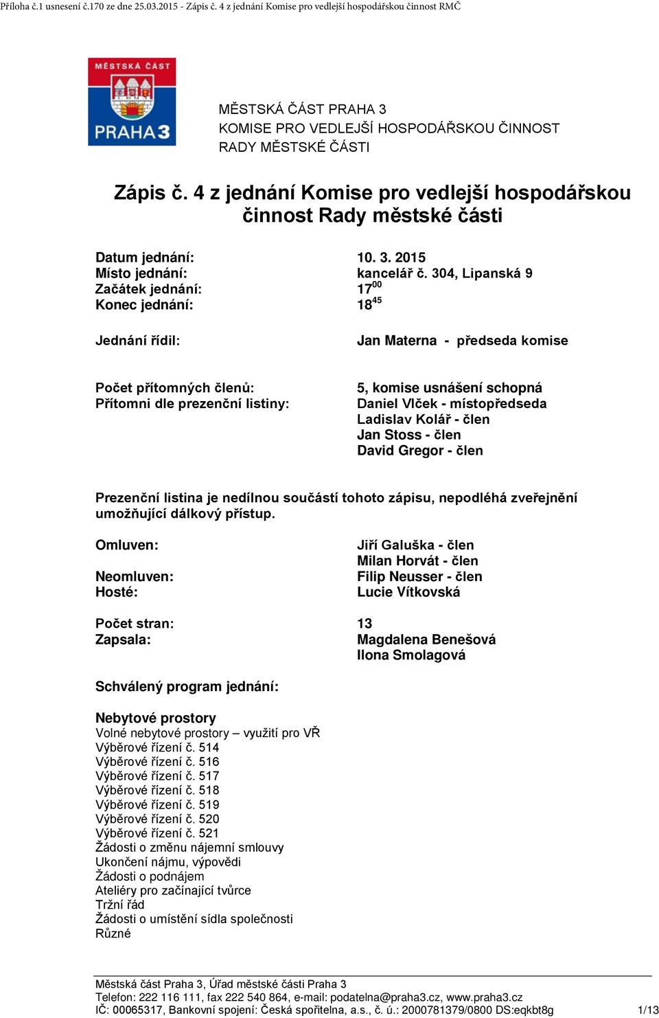 Vlček - místopředseda Ladislav Kolář - člen Jan Stoss - člen David Gregor - člen Prezenční listina je nedílnou součástí tohoto zápisu, nepodléhá zveřejnění umožňující dálkový přístup.