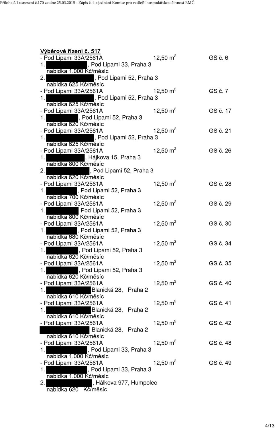 , Hájkova 15, Praha 3 2., Pod Lipami 52, Praha 3 nabídka 620 Kč/měsíc - Pod Lipami 33A/2561A 12,50 m 2 GS č. 28 nabídka 700 Kč/měsíc - Pod Lipami 33A/2561A 12,50 m 2 GS č. 29 1.